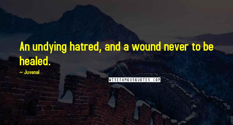 Juvenal Quotes: An undying hatred, and a wound never to be healed.