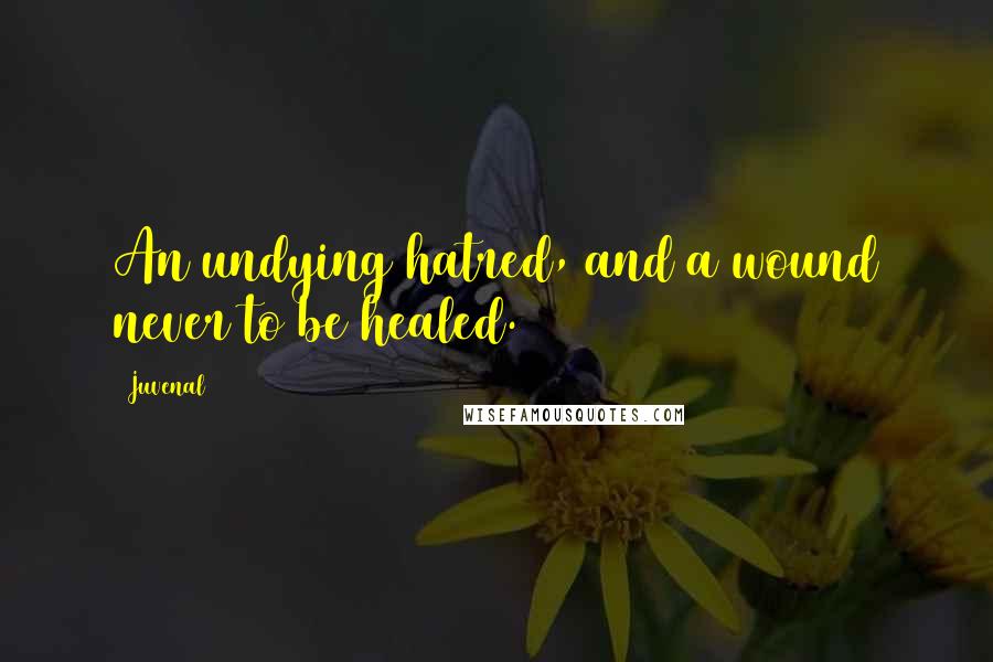 Juvenal Quotes: An undying hatred, and a wound never to be healed.