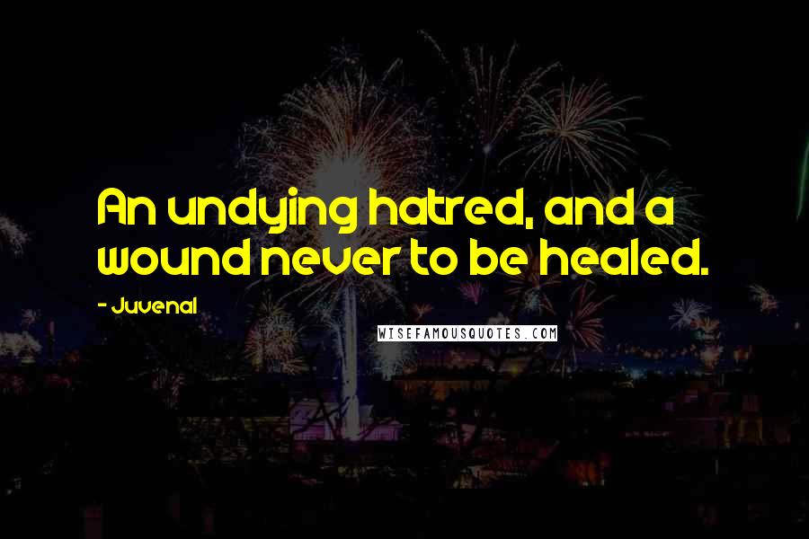 Juvenal Quotes: An undying hatred, and a wound never to be healed.