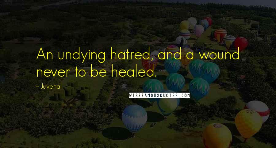 Juvenal Quotes: An undying hatred, and a wound never to be healed.