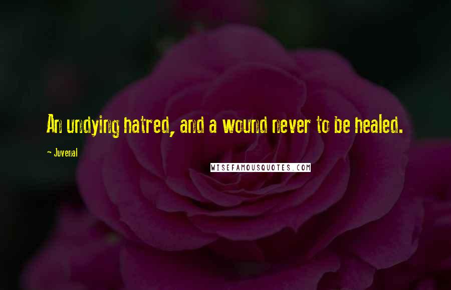 Juvenal Quotes: An undying hatred, and a wound never to be healed.