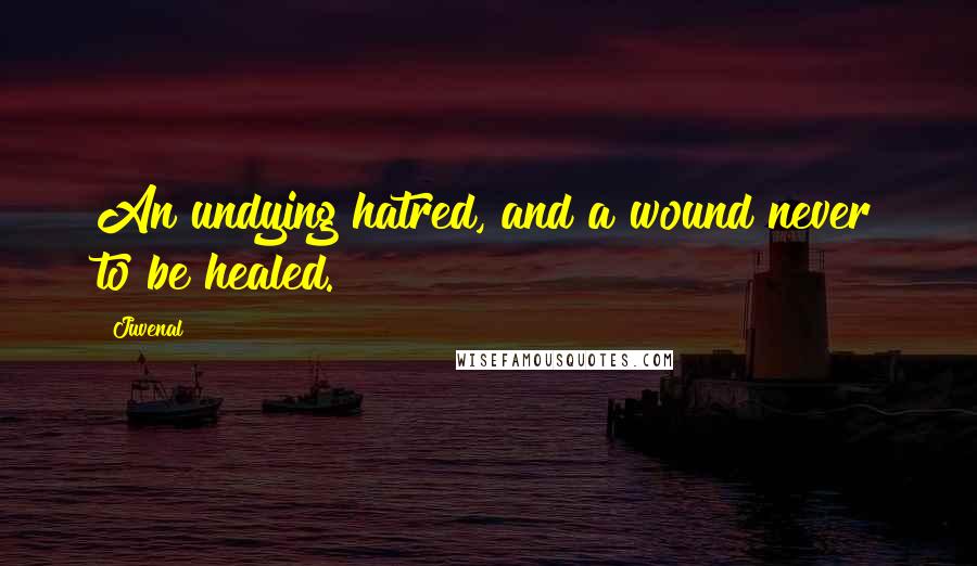Juvenal Quotes: An undying hatred, and a wound never to be healed.