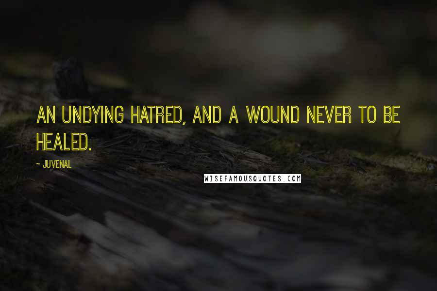 Juvenal Quotes: An undying hatred, and a wound never to be healed.