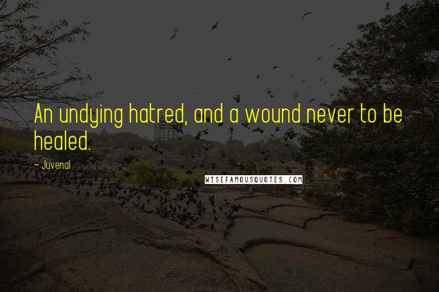 Juvenal Quotes: An undying hatred, and a wound never to be healed.