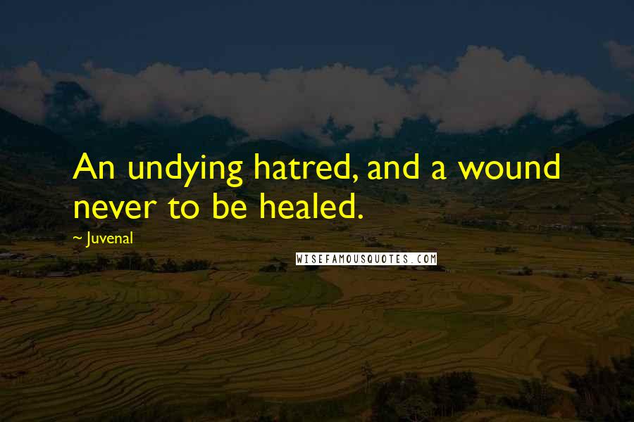 Juvenal Quotes: An undying hatred, and a wound never to be healed.