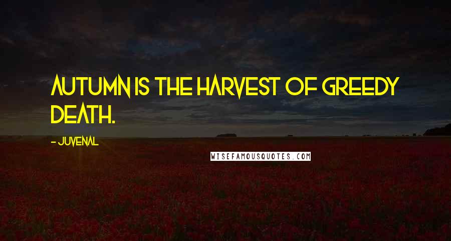 Juvenal Quotes: Autumn is the harvest of greedy death.