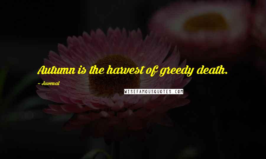 Juvenal Quotes: Autumn is the harvest of greedy death.