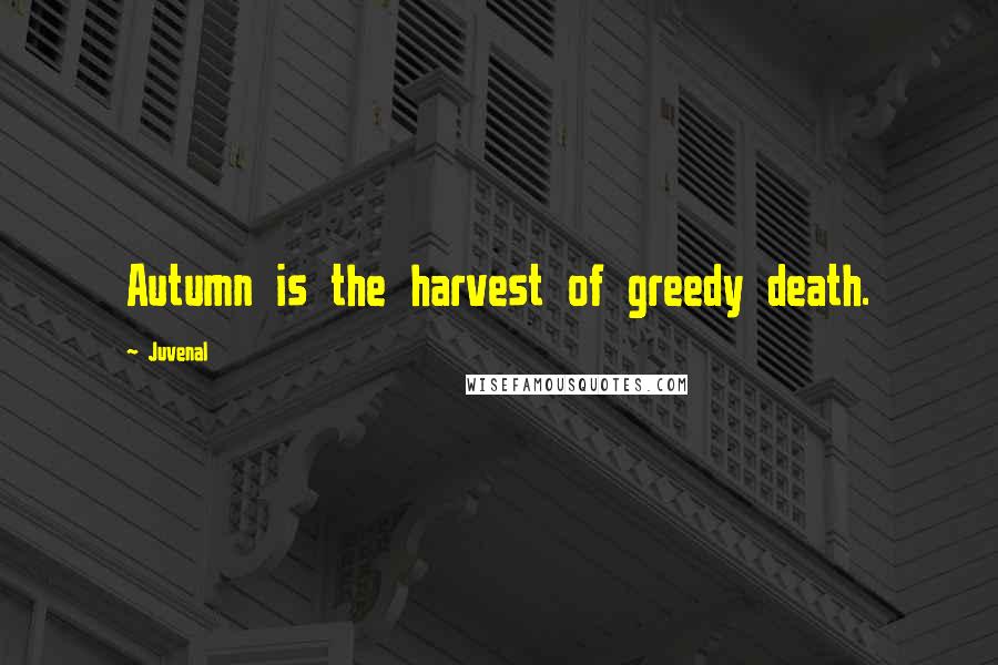 Juvenal Quotes: Autumn is the harvest of greedy death.