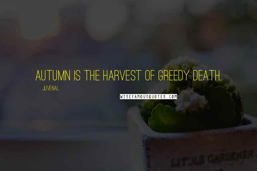 Juvenal Quotes: Autumn is the harvest of greedy death.