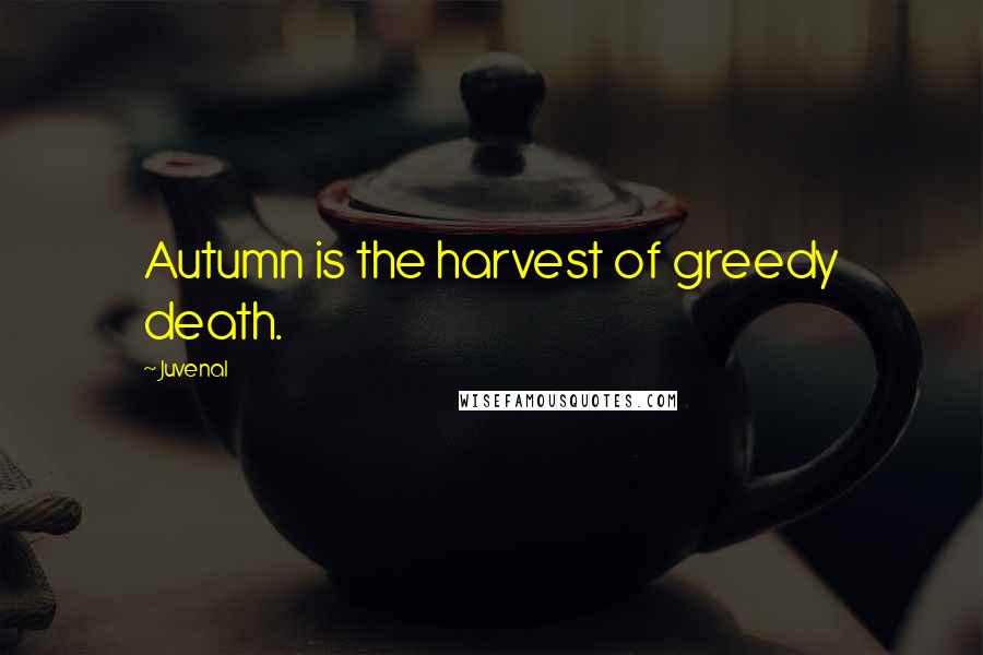 Juvenal Quotes: Autumn is the harvest of greedy death.