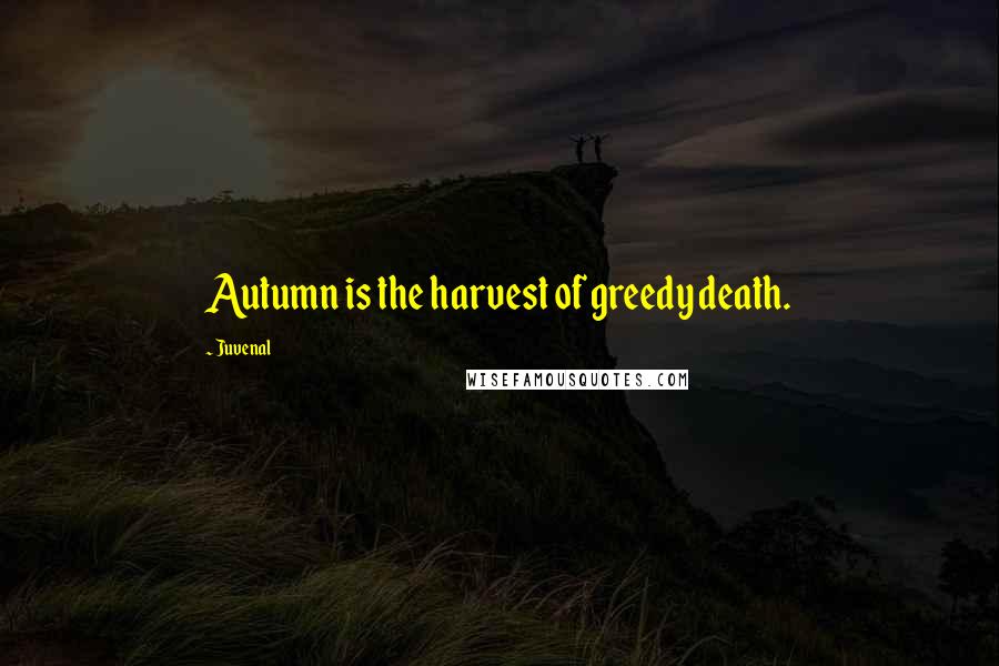 Juvenal Quotes: Autumn is the harvest of greedy death.