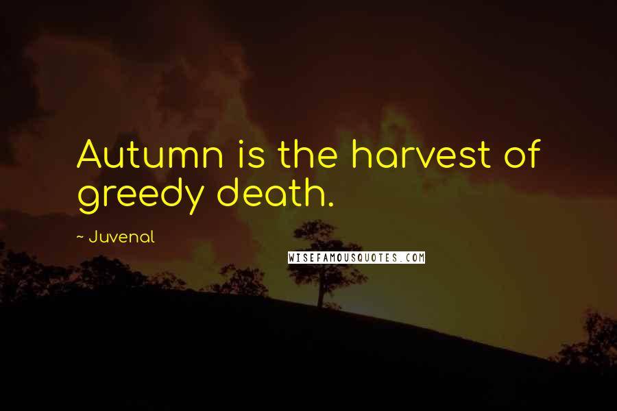 Juvenal Quotes: Autumn is the harvest of greedy death.