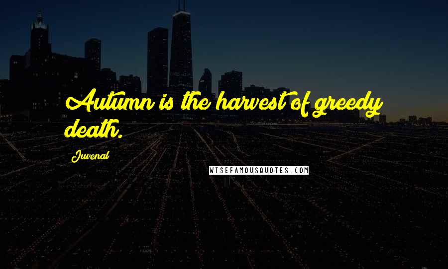 Juvenal Quotes: Autumn is the harvest of greedy death.