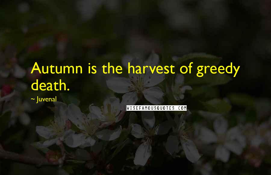 Juvenal Quotes: Autumn is the harvest of greedy death.