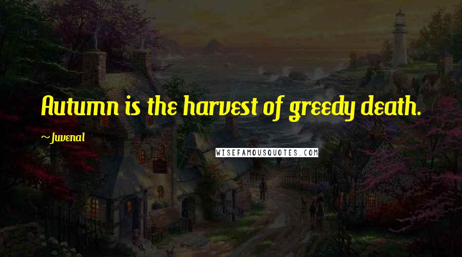 Juvenal Quotes: Autumn is the harvest of greedy death.