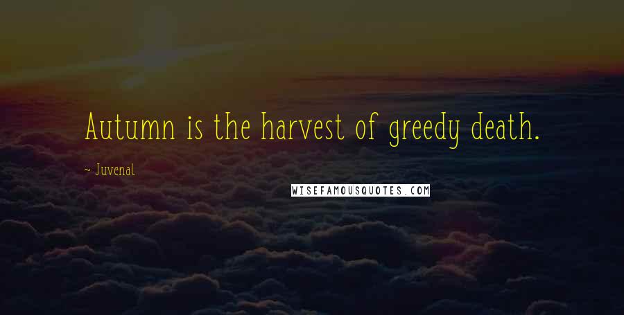 Juvenal Quotes: Autumn is the harvest of greedy death.