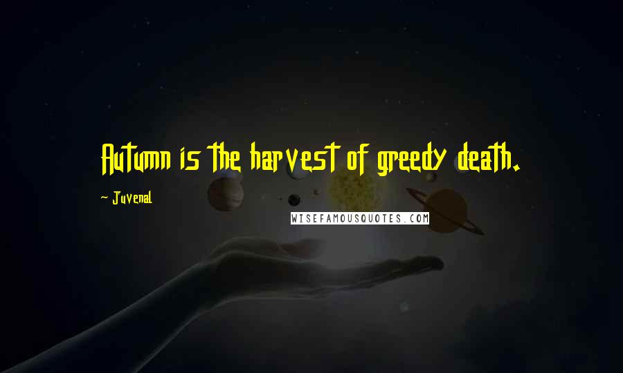 Juvenal Quotes: Autumn is the harvest of greedy death.