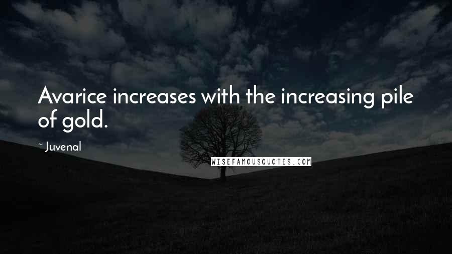 Juvenal Quotes: Avarice increases with the increasing pile of gold.