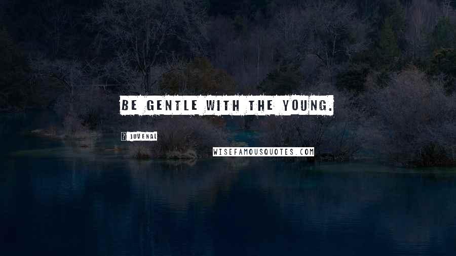 Juvenal Quotes: Be gentle with the young.