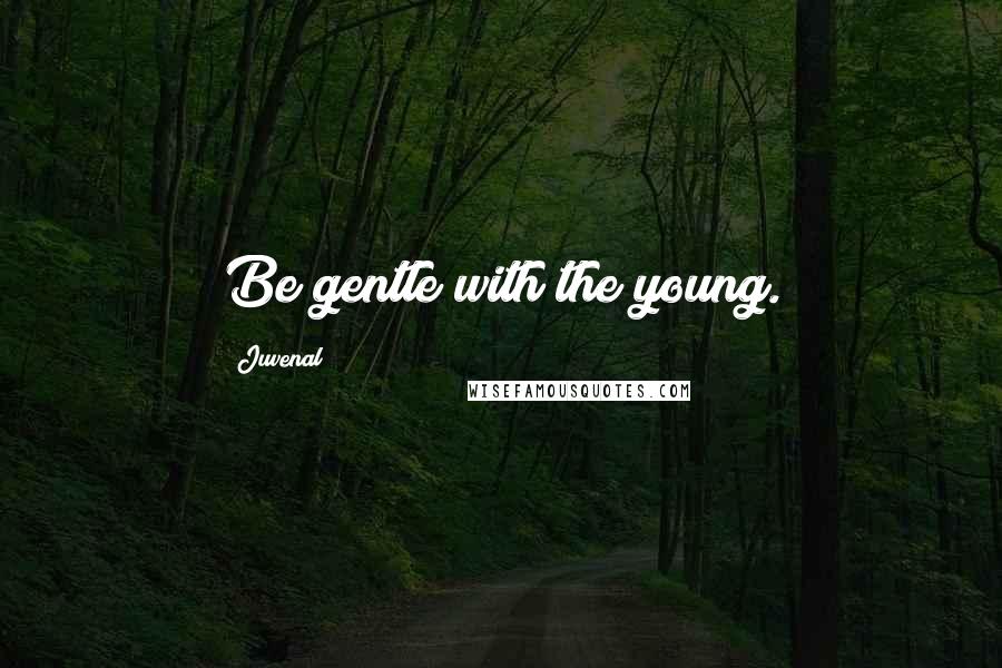 Juvenal Quotes: Be gentle with the young.