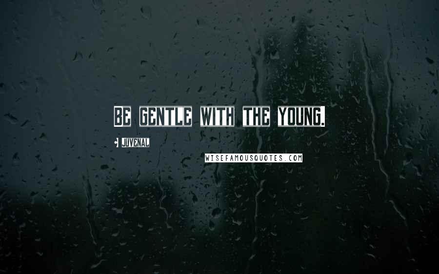Juvenal Quotes: Be gentle with the young.
