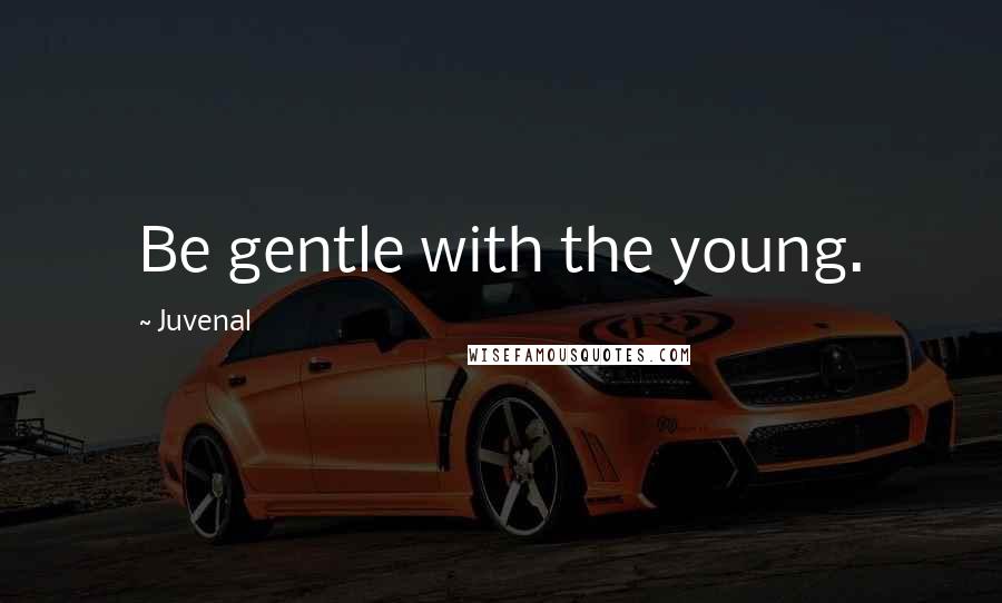 Juvenal Quotes: Be gentle with the young.