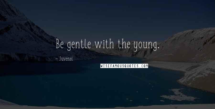 Juvenal Quotes: Be gentle with the young.