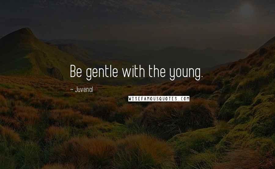 Juvenal Quotes: Be gentle with the young.
