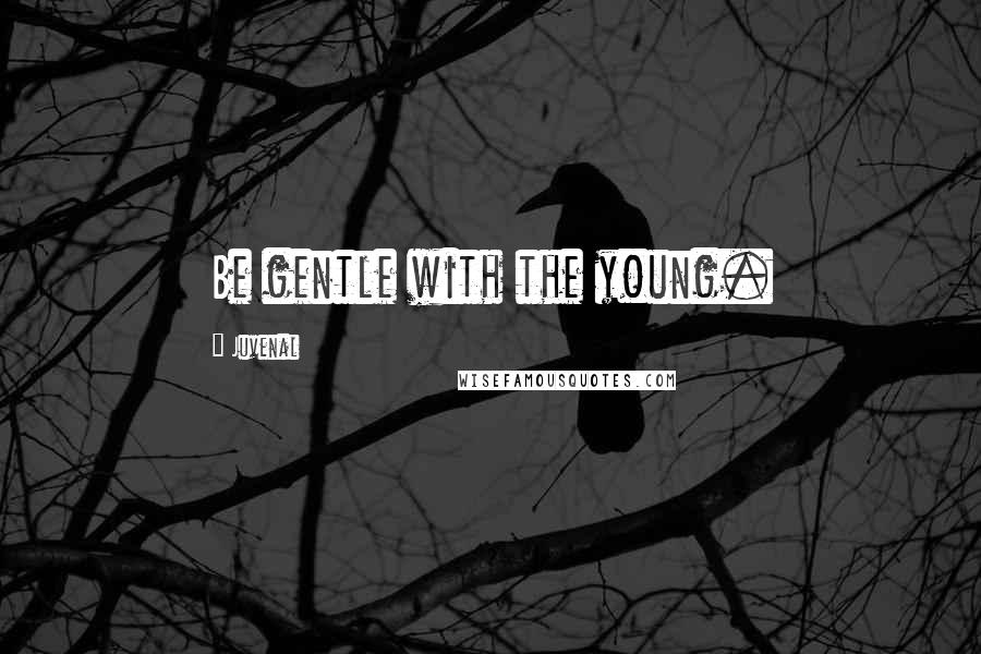 Juvenal Quotes: Be gentle with the young.