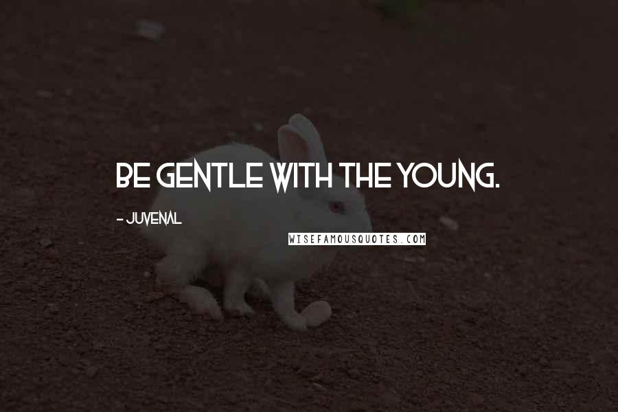 Juvenal Quotes: Be gentle with the young.