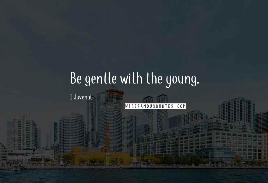 Juvenal Quotes: Be gentle with the young.