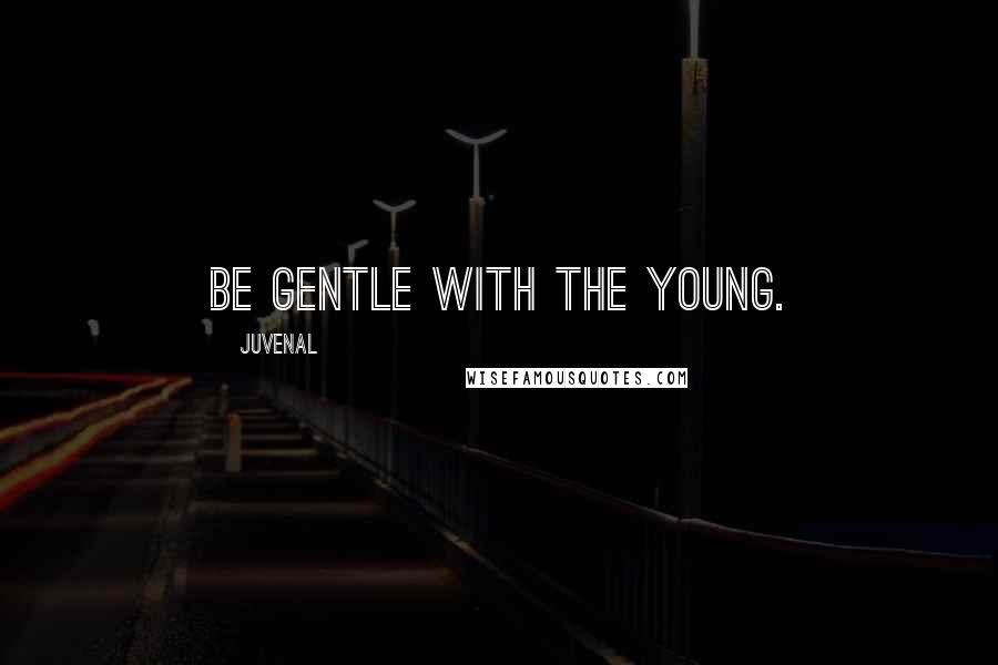 Juvenal Quotes: Be gentle with the young.
