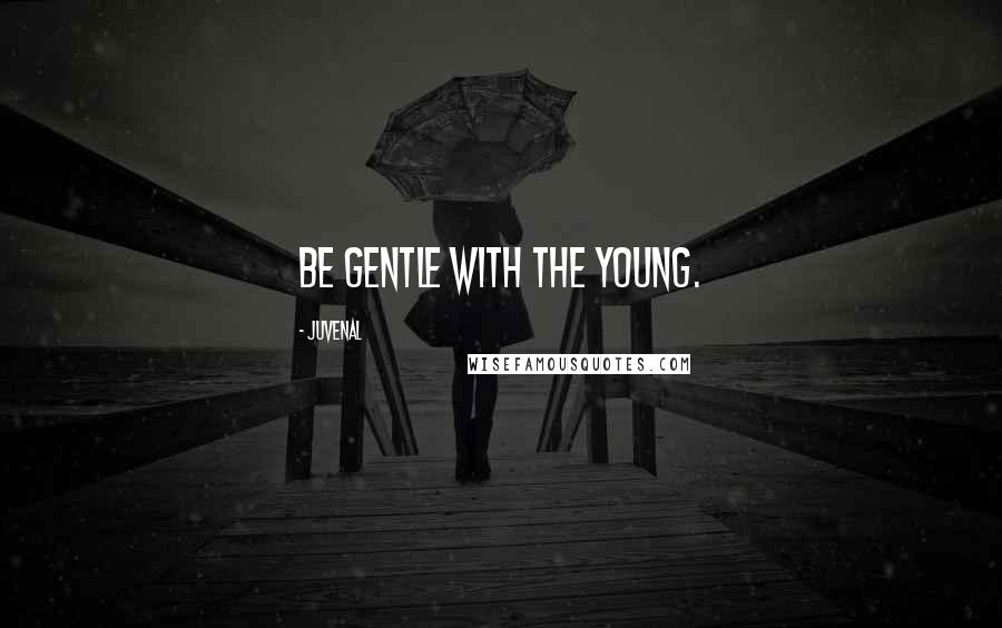 Juvenal Quotes: Be gentle with the young.