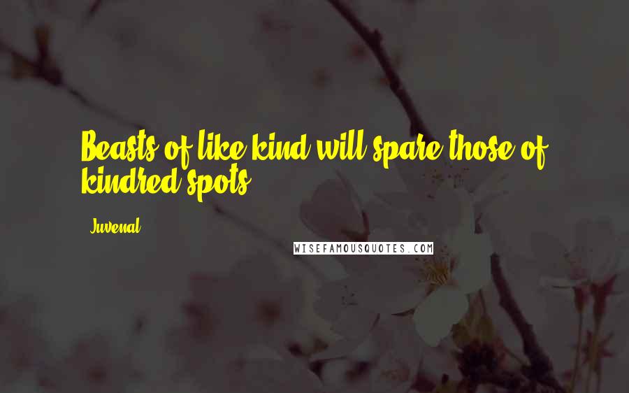 Juvenal Quotes: Beasts of like kind will spare those of kindred spots.