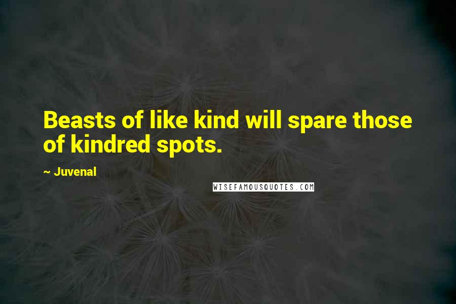 Juvenal Quotes: Beasts of like kind will spare those of kindred spots.