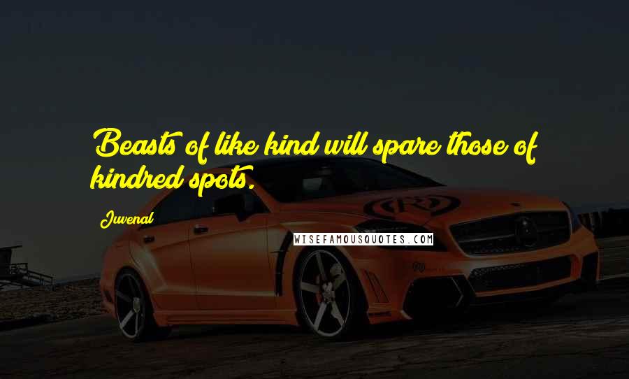 Juvenal Quotes: Beasts of like kind will spare those of kindred spots.