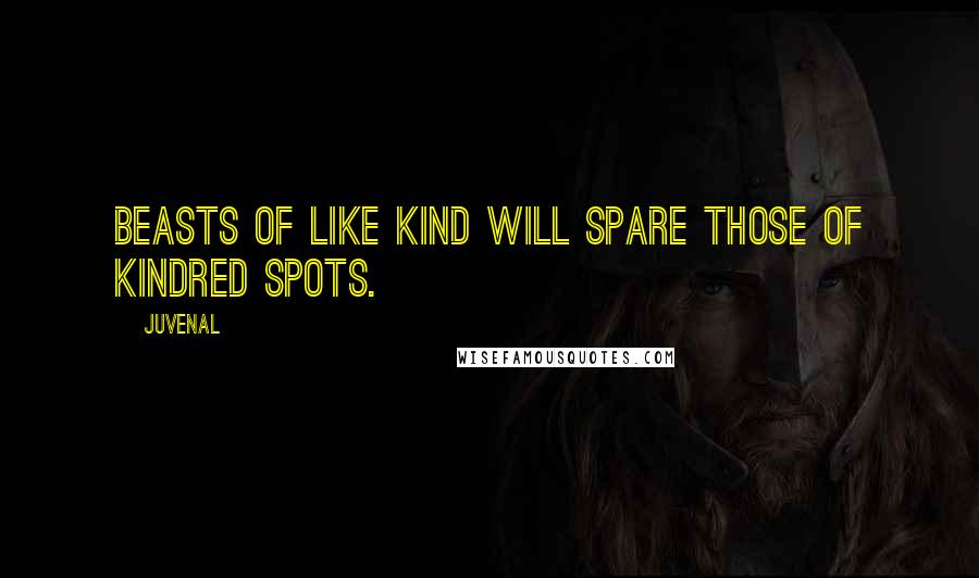 Juvenal Quotes: Beasts of like kind will spare those of kindred spots.