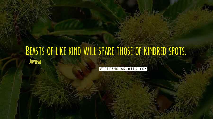 Juvenal Quotes: Beasts of like kind will spare those of kindred spots.