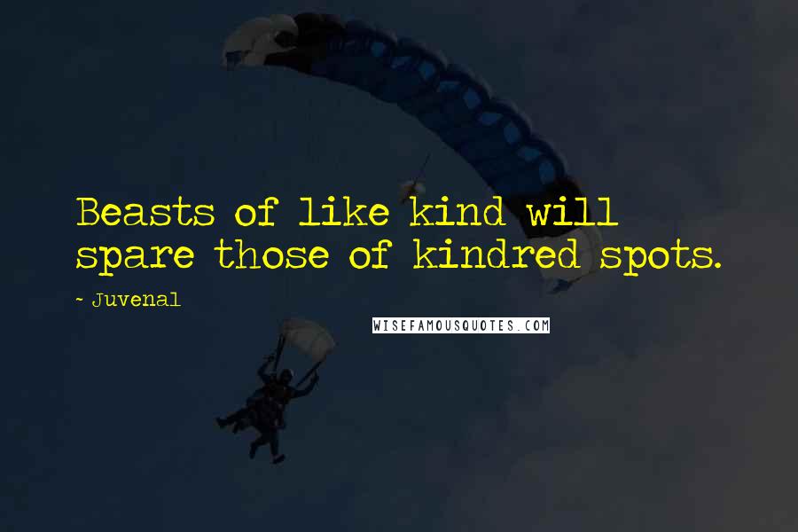 Juvenal Quotes: Beasts of like kind will spare those of kindred spots.