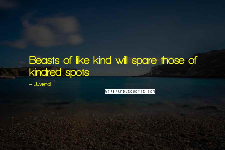 Juvenal Quotes: Beasts of like kind will spare those of kindred spots.