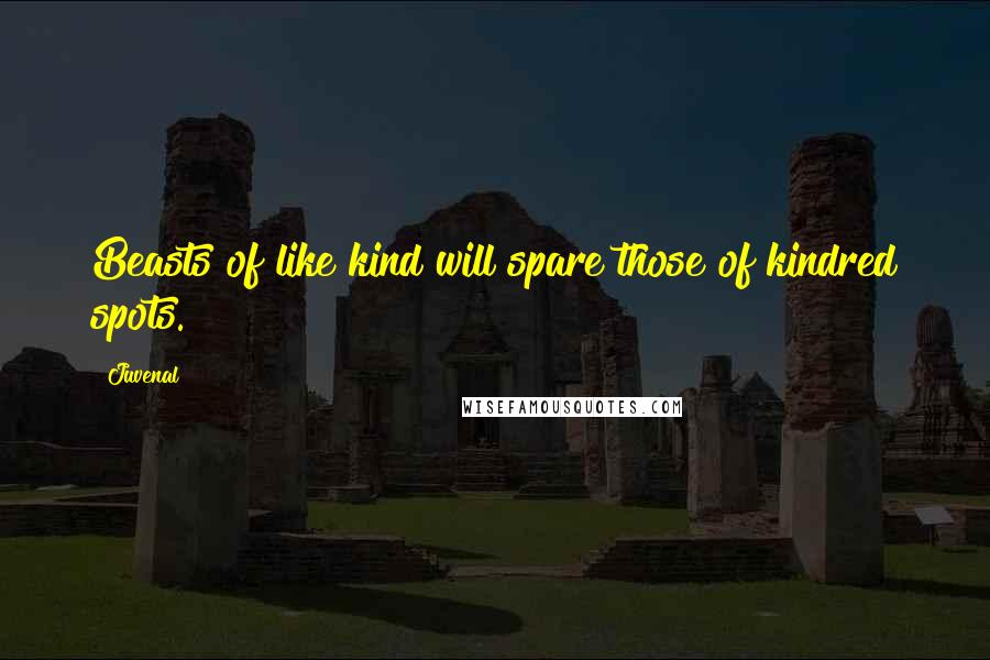 Juvenal Quotes: Beasts of like kind will spare those of kindred spots.