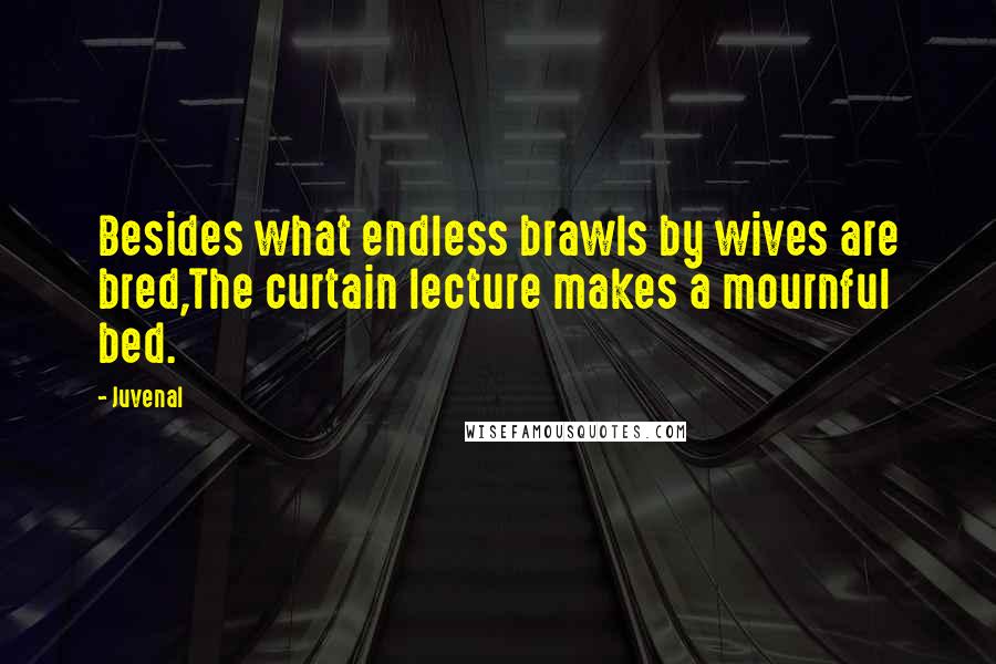 Juvenal Quotes: Besides what endless brawls by wives are bred,The curtain lecture makes a mournful bed.