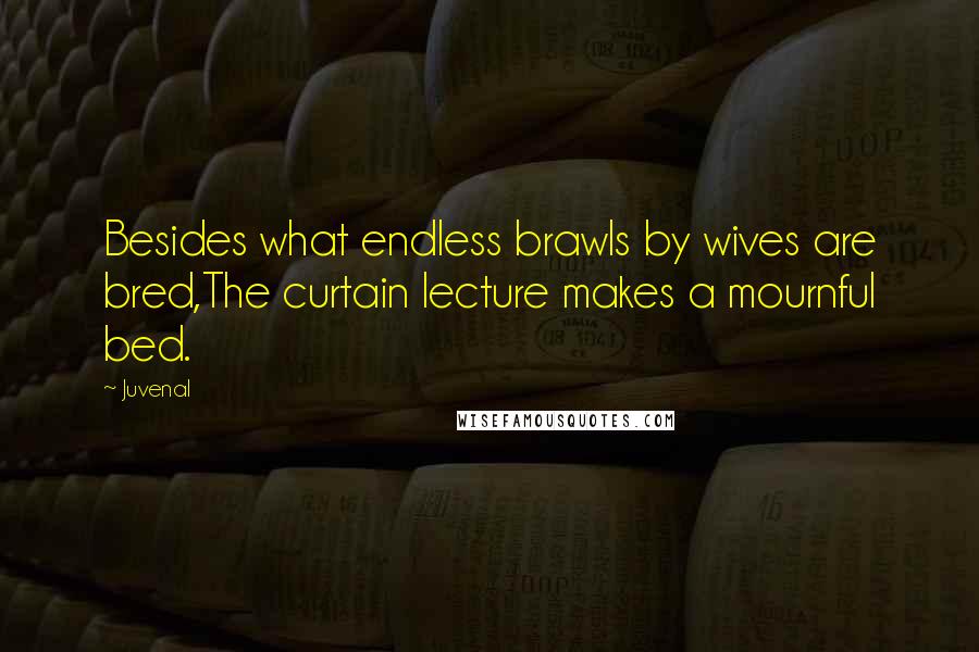 Juvenal Quotes: Besides what endless brawls by wives are bred,The curtain lecture makes a mournful bed.