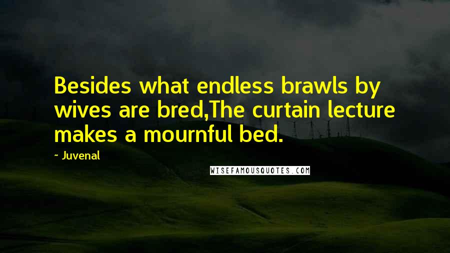 Juvenal Quotes: Besides what endless brawls by wives are bred,The curtain lecture makes a mournful bed.