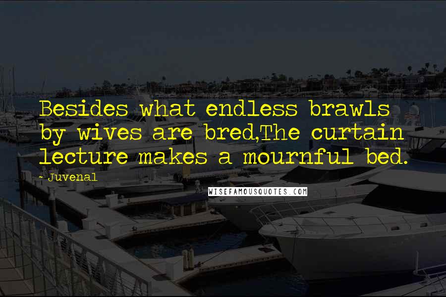 Juvenal Quotes: Besides what endless brawls by wives are bred,The curtain lecture makes a mournful bed.