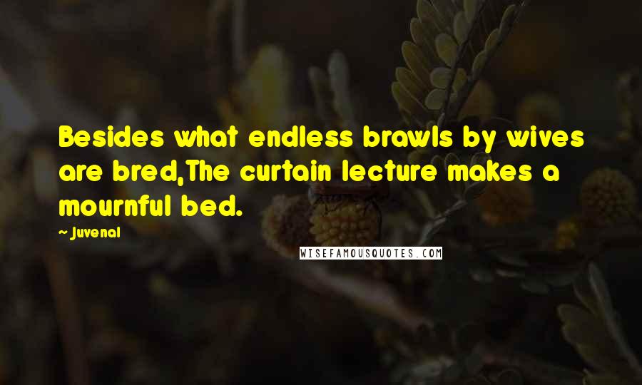 Juvenal Quotes: Besides what endless brawls by wives are bred,The curtain lecture makes a mournful bed.