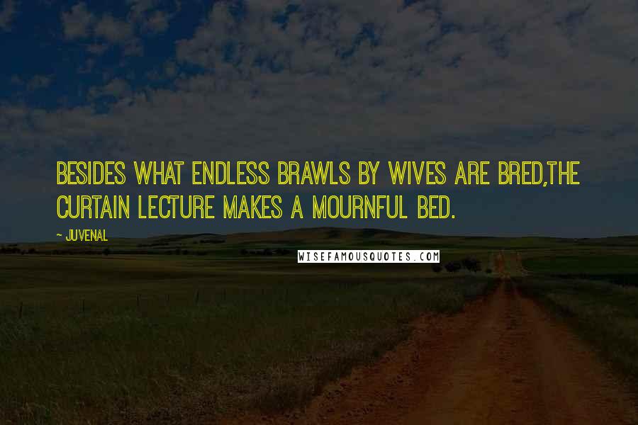 Juvenal Quotes: Besides what endless brawls by wives are bred,The curtain lecture makes a mournful bed.