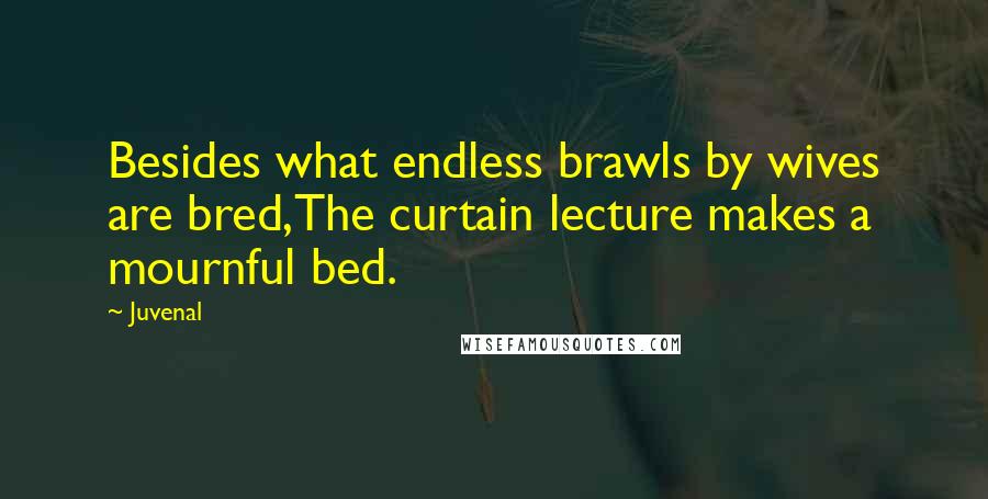 Juvenal Quotes: Besides what endless brawls by wives are bred,The curtain lecture makes a mournful bed.