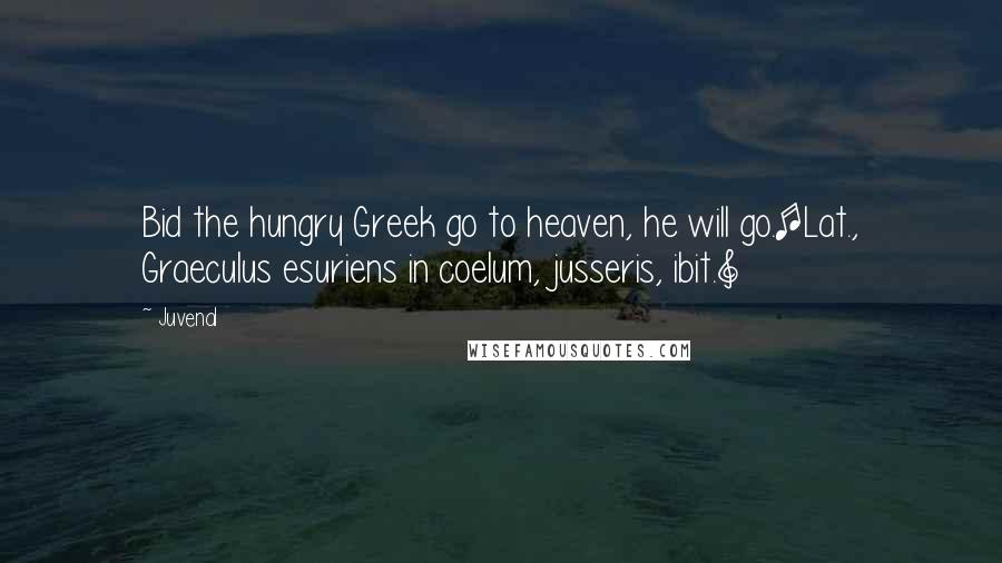 Juvenal Quotes: Bid the hungry Greek go to heaven, he will go.[Lat., Graeculus esuriens in coelum, jusseris, ibit.]