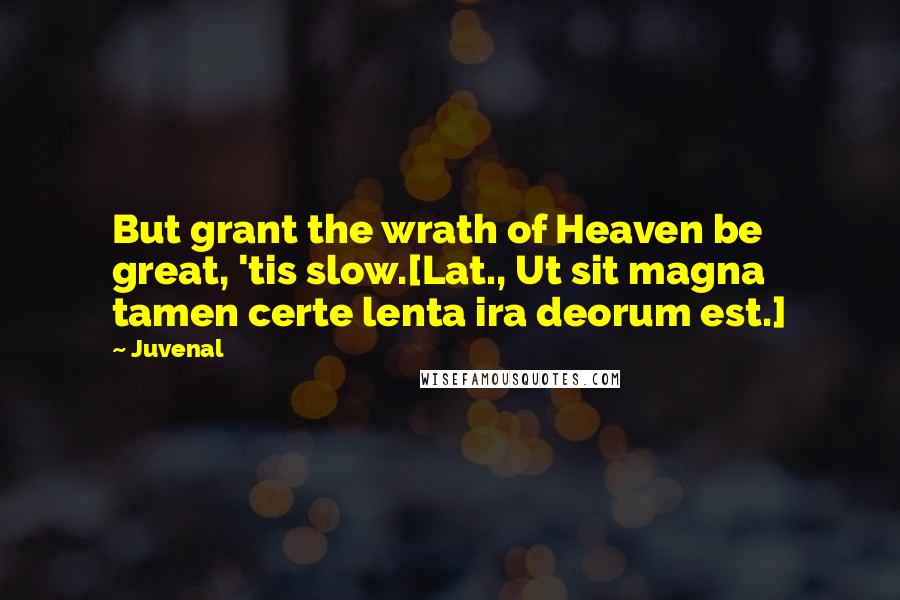 Juvenal Quotes: But grant the wrath of Heaven be great, 'tis slow.[Lat., Ut sit magna tamen certe lenta ira deorum est.]